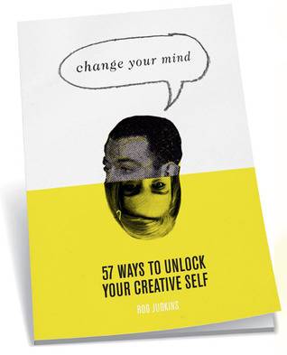 Change Your Mind: 57 Ways to Unlock Your Creative Self