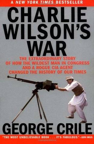 Charlie Wilson's War: The Extraordinary Story of How the Wildest Man in Congress and a Rogue CIA Agent Changed the History of Our Times