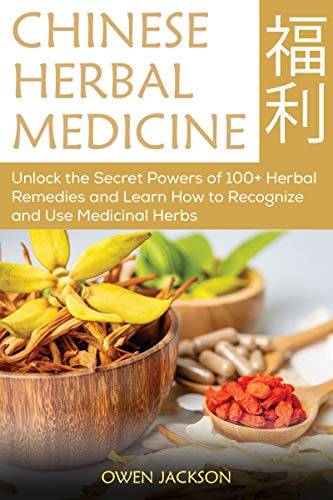 Chinese Herbal Medicine: Unlock the Secret Powers of 100+ Herbal Remedies and Learn How to Recognize and Use Medicinal Herbs