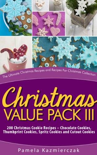 Christmas Value Pack III – 200 Christmas Cookie Recipes – Chocolate Cookies, Thumbprint Cookies, Spritz Cookies and Cutout Cookies