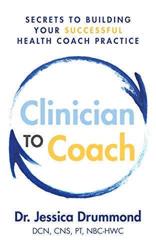 Clinician to Coach: Secrets to Building Your Successful Health Coach Practice