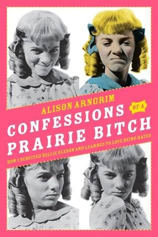 Confessions of a Prairie Bitch: How I Survived Nellie Oleson and Learned to Love Being Hated