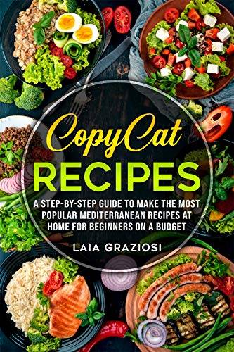 Copycat Recipes: A Step-by-Step Guide to make the Most Popular Mediterranean Recipes at Home for Beginners on a Budget