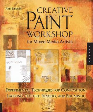 Creative Paint Workshop for Mixed-Media Artists: Experimental Techniques for Composition, Layering, Texture, Imagery, and Encaustic