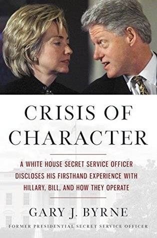 Crisis of Character: A White House Secret Service Officer Discloses His Firsthand Experience with Hillary, Bill, and How They Operate