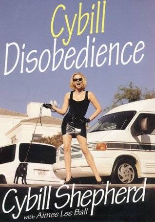 Cybill Disobedience: How I Survived Beauty Pageants, Elvis, Sex, Bruce Willis, Lies, Marriage, Motherhood, Hollywood, and the Irrepressible Urge to Say What I Think