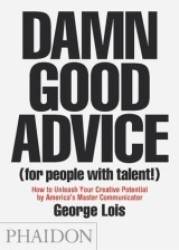 Damn Good Advice (For People with Talent!): How To Unleash Your Creative Potential by America's Master Communicator, George Lois