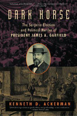 Dark Horse: The Surprise Election and Political Murder of President James A. Garfield