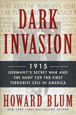 Dark Invasion 1915: Germany's Secret War & the Hunt for the First Terrorist Cell in America