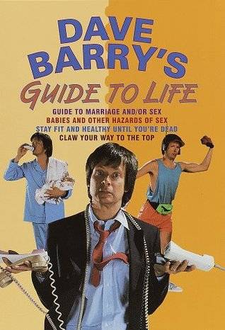 Dave Barry's Guide to Life (Contains: "Dave Barry's Guide to Marriage and/or Sex" / "Babies and Other Hazards of Sex" / "Stay Fit and Healthy Until You're Dead" / "Claw Your Way to the Top")