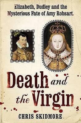 Death And The Virgin: Elizabeth, Dudley and the Mysterious Fate of Amy Robsart