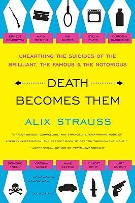 Death Becomes Them: Unearthing the Suicides of the Brilliant, the Famous, and the Notorious