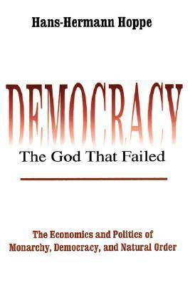 Democracy--The God That Failed: The Economics and Politics of Monarchy, Democracy, and Natural Order