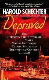 Depraved: The Definitive True Story of H.H. Holmes, Whose Grotesque Crimes Shattered Turn-Of-The-Century Chicago