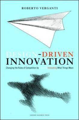 Design Driven Innovation: Changing the Rules of Competition by Radically Innovating What Things Mean