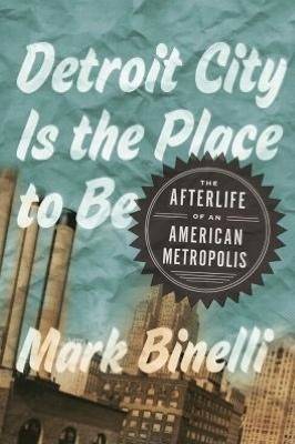 Detroit City Is the Place to Be: The Afterlife of an American Metropolis