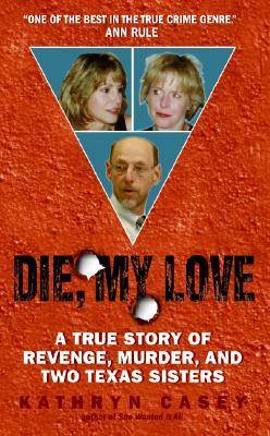 Die, My Love: a True Story of Revenge, Murder, and Two Texas Sisters