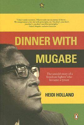 Dinner With Mugabe: The Untold Story Of A Freedom Fighter Who Became A Tyrant