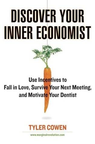 Discover Your Inner Economist: Use Incentives to Fall in Love, Survive Your Next Meeting, and Motivate Your Den tist