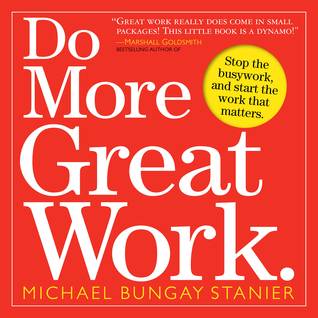 Do More Great Work: Stop the Busywork. Start the Work That Matters.