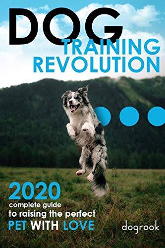 Dog Training Revolution: 2020 Complete Guide to Raising the Perfect Pet with Love