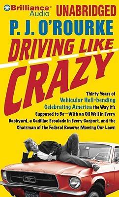 Driving Like Crazy: Thirty Years of Vehicular Hell-bending Celebrating America the Way It’s Supposed to Be--With an Oil Well in Every Backyard, a Cadillac Escalade in Every Carport, and the Chairman of the Federal Reserve Mowing Our Lawn