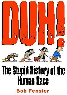 Duh!: The Stupid History of the Human Race