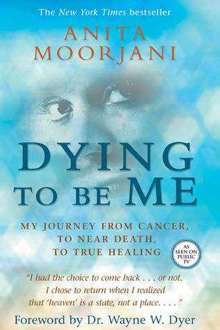 Dying to Be Me: My Journey from Cancer, to Near Death, to True Healing