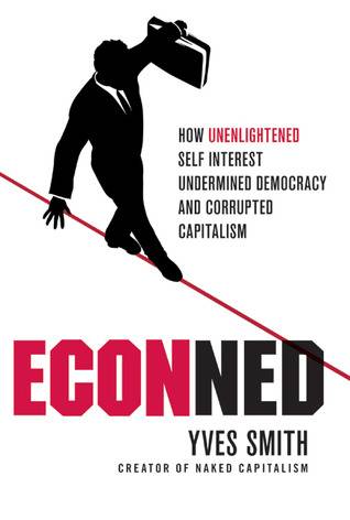 ECONned: How Unenlightened Self Interest Undermined Democracy and Corrupted Capitalism