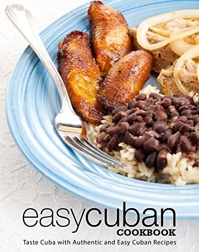 Easy Cuban Cookbook: Taste Cuba with Authentic and Easy Cuban Recipes (3rd Edition)