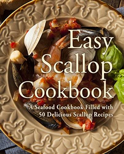 Easy Scallop Cookbook: A Seafood Cookbook Filled with 50 Delicious Scallop Recipes