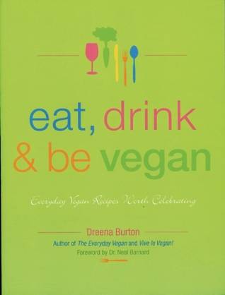 Eat, Drink and Be Vegan: Everyday Vegan Recipes Worth Celebrating