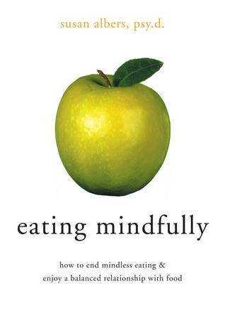 Eating Mindfully: How to End Mindless Eating and Enjoy a Balanced Relationship with Food