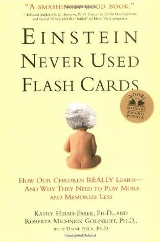 Einstein Never Used Flashcards: How Our Children Really Learn--and Why They Need to Play More and Memorize Less