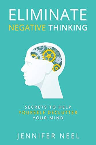Eliminate Negative Thinking: Secrets to Help Yourself Declutter Your mind, How to Stop Overthining and Stop Procrastination