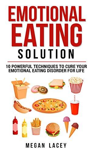 Emotional Eating Solution: 10 Powerful Techniques to Cure Your Emotional Eating Disorder for Life