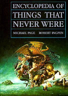 Encyclopedia of Things That Never Were: Creatures, Places, and People