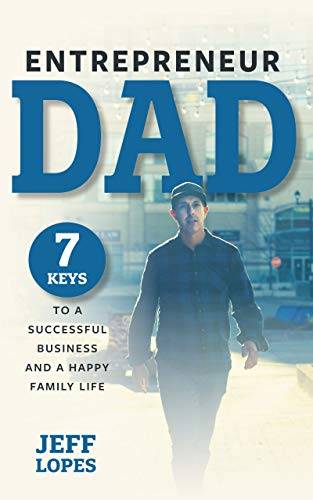 Entrepreneur Dad: 7 Keys to a Successful Business and a Happy Family Life