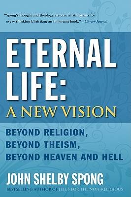 Eternal Life: A New Vision: Beyond Religion, Beyond Theism, Beyond Heaven and Hell