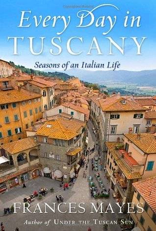 Every Day in Tuscany: Seasons of an Italian Life