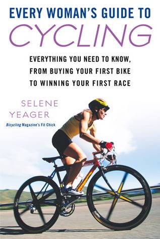 Every Woman's Guide to Cycling: Everything You Need to Know, From Buying Your First Bike toWinning Your First Ra ce