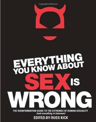 Everything You Know About Sex is Wrong: The Disinformation Guide to the Extremes of Human Sexuality (and Everything in Between)