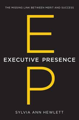 Executive Presence: What Nobody Ever Tells You about Getting Ahead