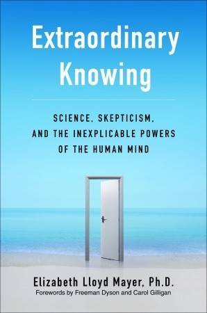 Extraordinary Knowing: Science, Skepticism, and the Inexplicable Powers of the Human Mind