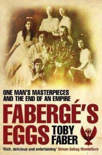 Faberg's Eggs: One Man's Masterpieces and the End of an Empire. Toby Faber