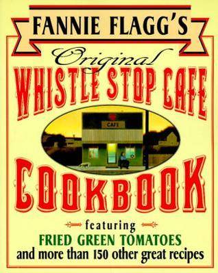 Fannie Flagg's Original Whistle Stop Cafe Cookbook: Featuring : Fried Green Tomatoes, Southern Barbecue, Banana Split Cake, and Many Other Great Recipes
