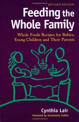 Feeding the Whole Family: Whole Foods Recipes for Babies, Young Children, and Their Parents (Revised)