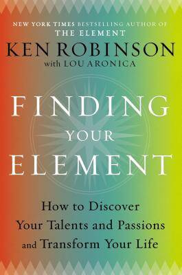 Finding Your Element: How to Discover Your Talents and Passions and Transform Your Life