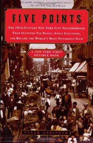 Five Points: The Nineteenth-Century New York City Neighborhood That Invented Tap Dance, Stole Elections and Became the World's Most Notorious Slum