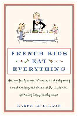 French Kids Eat Everything: How Our Family Moved to France, Cured Picky Eating, Banned Snacking, and Discovered 10 Simple Rules for Raising Happy, Healthy Eaters